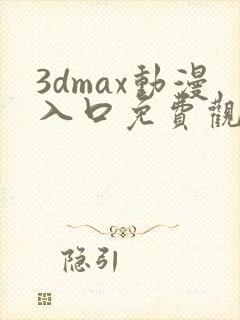 3dmax动漫入口免费观看飒漫