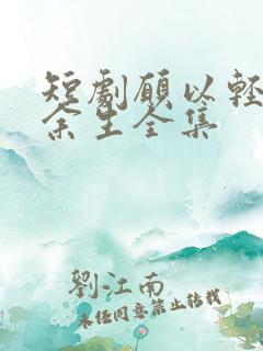 短剧愿以轻舟度余生全集