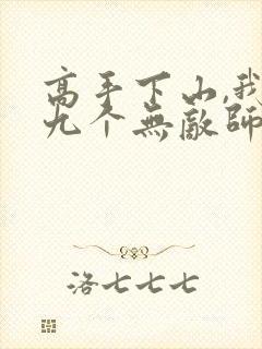 高手下山,我有九个无敌师父