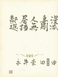 邻居人妻漫画无遮挡无删减免费版