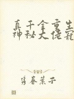 真千金重生后被神秘大佬宠哭了小说