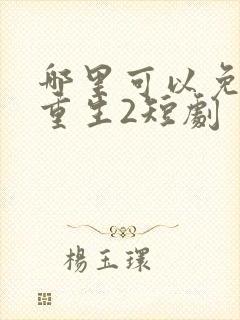 哪里可以免费看重生2短剧