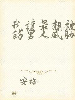 我让最想被拥抱的男人威胁全集