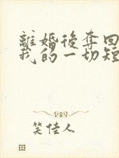 离婚后夺回属于我的一切短剧