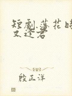 短剧.落花时节又逢君