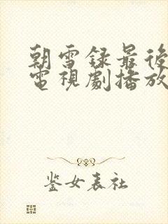 朝雪录最后一集电视剧播放