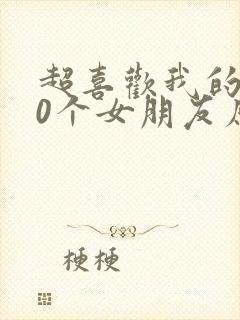 超喜欢我的100个女朋友原版
