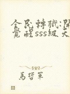 全民转职:开局觉醒sss级天赋全文阅读免费