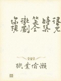 你微笑时很美电视剧全集免费观看完