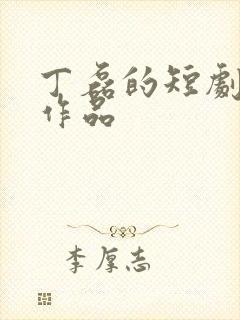 丁磊的短剧全部作品