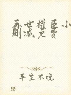 再世权臣小说无删减免费