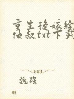 重生后嫁给男主他叔txt下载