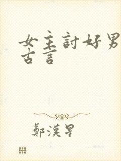 女主讨好男主的古言