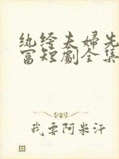 纨绔夫妇先婚后富短剧全集多少集