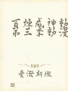 百炼成神动态漫第三季动漫全集免费观看