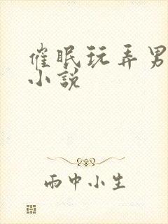 催眠玩弄男男h小说