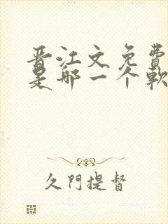 晋江文免费阅读是哪一个软件