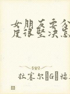 女朋友要分手态度很坚决怎么挽回