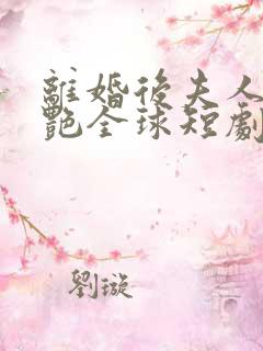 离婚后夫人她惊艳全球短剧86集