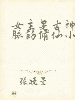 女主是古神族血脉的修仙小说