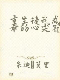 重生后我成了王爷的心尖宠全文免费阅读