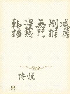 韩漫无删减无遮挡热门推荐