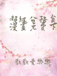 超级公务员系统漫画免费下拉式