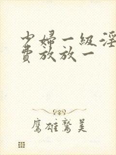 少妇一级淫片免费放放一