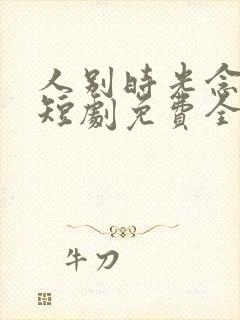 人别时光念未休短剧免费全集免费播放