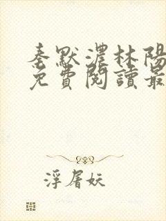 秦默浓林阳小说免费阅读最新章节