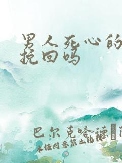 男人死心的还能挽回吗