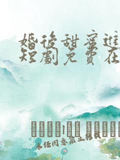 婚后甜蜜进行时短剧免费在线观看