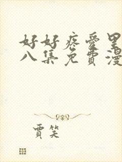 好好疼爱里面第八集免费漫画