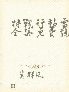 特战行动电视剧全集免费观看