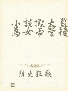 小说假太监:我为女帝管后宫最新章节