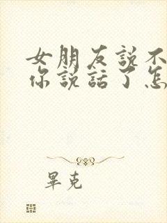 女朋友说不想和你说话了怎么办