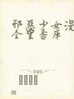 邪恶少女漫画大全里番库