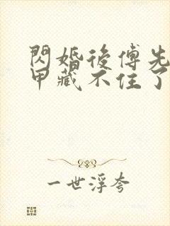 闪婚后傅先生马甲藏不住了最新章节列表最