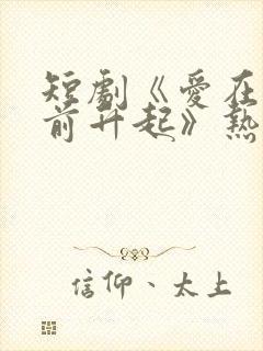 短剧《爱在黎明前升起》热播