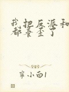 我把反派和男主都养歪了