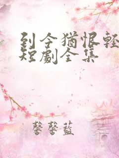 到今犹恨轻别离短剧全集