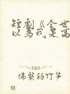 短剧《全世界都以为我是高手》免费