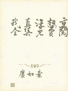 我真没想重生啊全集免费阅读全文