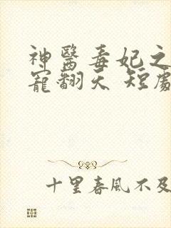 神医毒妃之王爷宠翻天 短剧