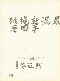 跳绳就漏尿是怎么回事