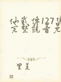 仙武传127集完整观看免费