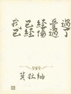 我已经爱过了我已经伤过了原唱