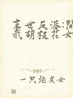 末世反派:开局截胡校花女主全本阅读