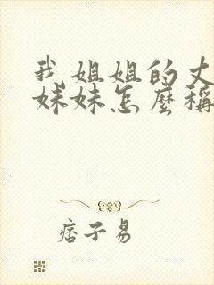 我姐姐的丈夫的妹妹怎么称呼