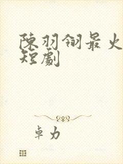 陈羽翎最火十部短剧